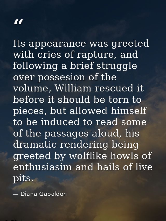 Its appearance was greeted with cries of rapture, and following a brief struggle over possesion of the volume, William r — Diana Gabaldon