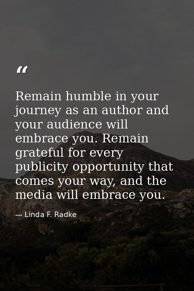 Remain humble in your journey as an author and your audience will embrace you. Remain grateful for every publicity oppor — Linda F. Radke