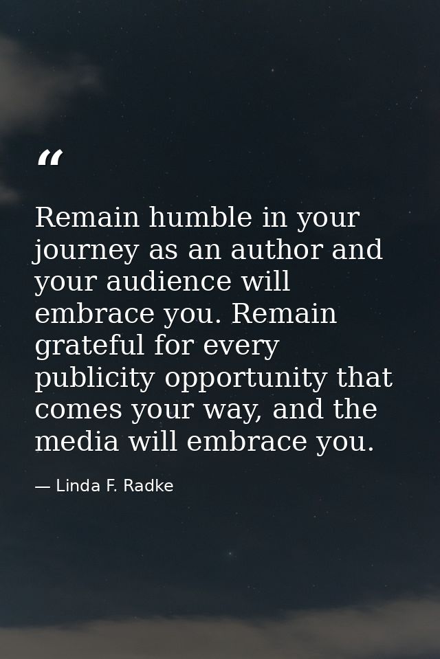Remain humble in your journey as an author and your audience will embrace you. Remain grateful for every publicity oppor — Linda F. Radke