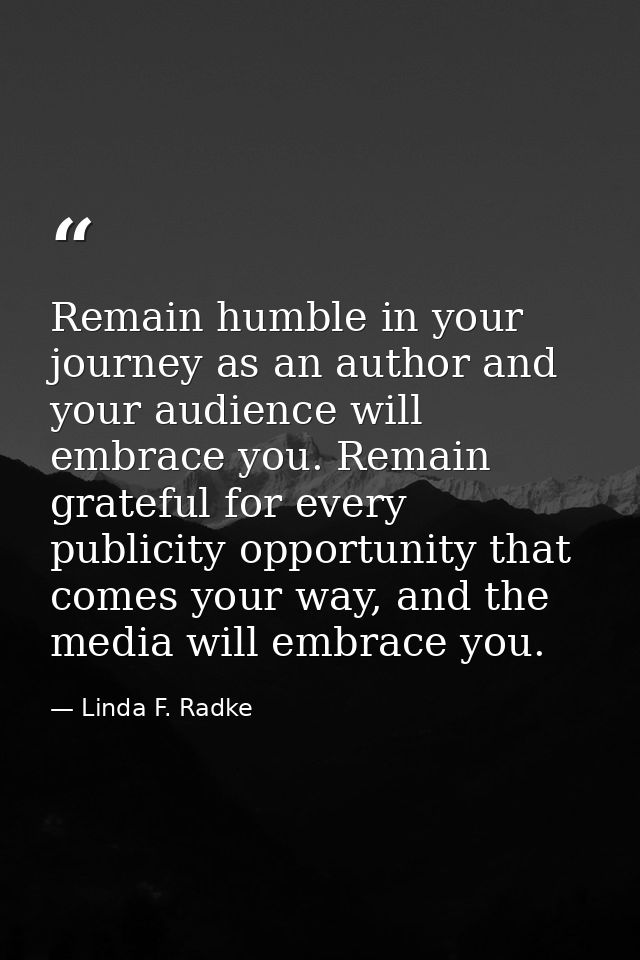 Remain humble in your journey as an author and your audience will embrace you. Remain grateful for every publicity oppor — Linda F. Radke
