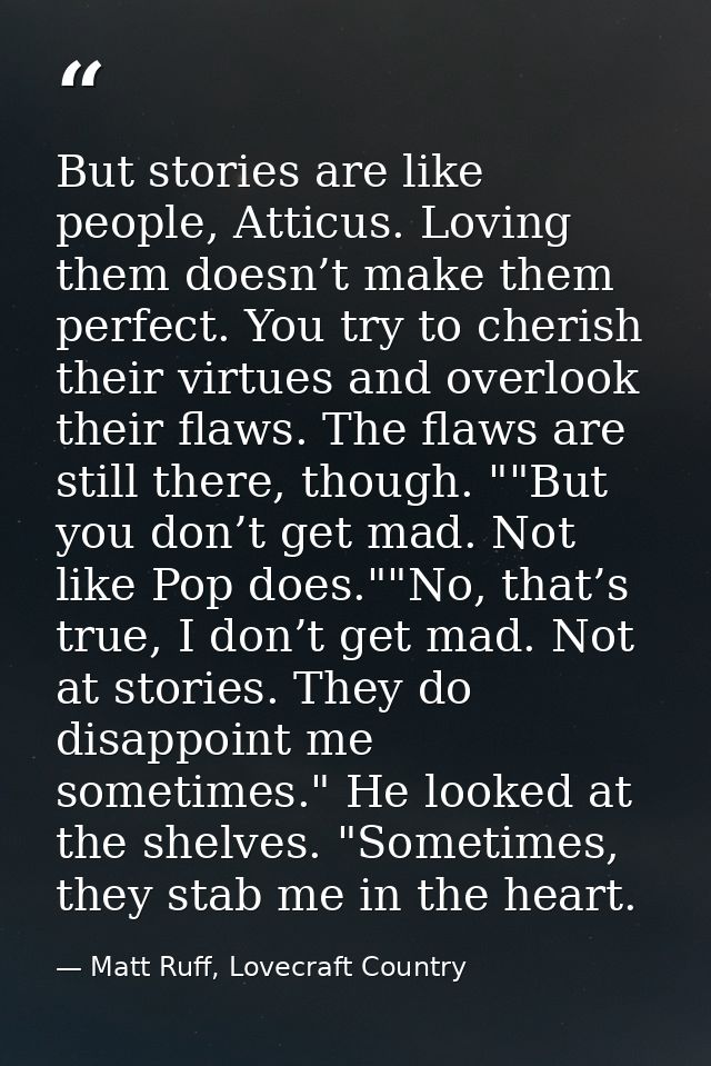 But stories are like people, Atticus. Loving them doesn’t make them perfect. You try to cherish their virtues and overlo — Matt Ruff, Lovecraft Country