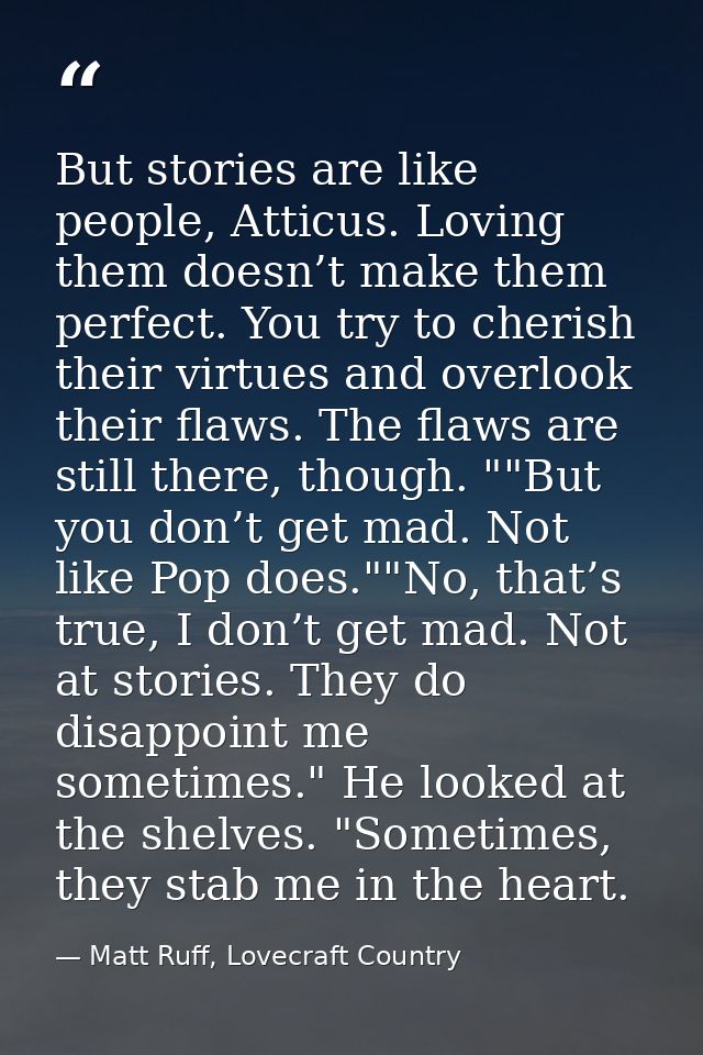 But stories are like people, Atticus. Loving them doesn’t make them perfect. You try to cherish their virtues and overlo — Matt Ruff, Lovecraft Country