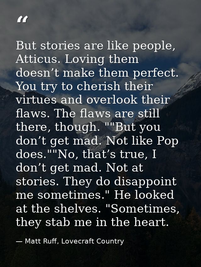 But stories are like people, Atticus. Loving them doesn’t make them perfect. You try to cherish their virtues and overlo — Matt Ruff, Lovecraft Country