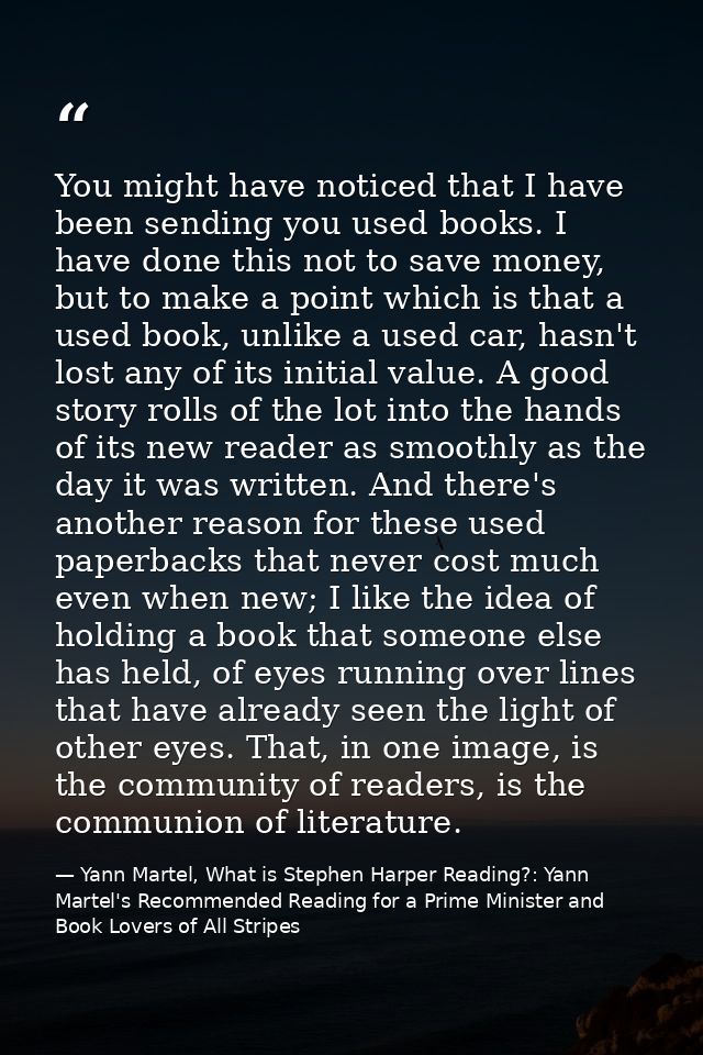 You might have noticed that I have been sending you used books. I have done this not to save money, but to make a point  — Yann Martel, What is Stephen Harper Reading?: Yann Martel's Recommended Reading for a Prime Minister and Book Lovers of All Stripes