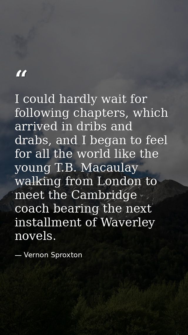 I could hardly wait for following chapters, which arrived in dribs and drabs, and I began to feel for all the world like — Vernon Sproxton