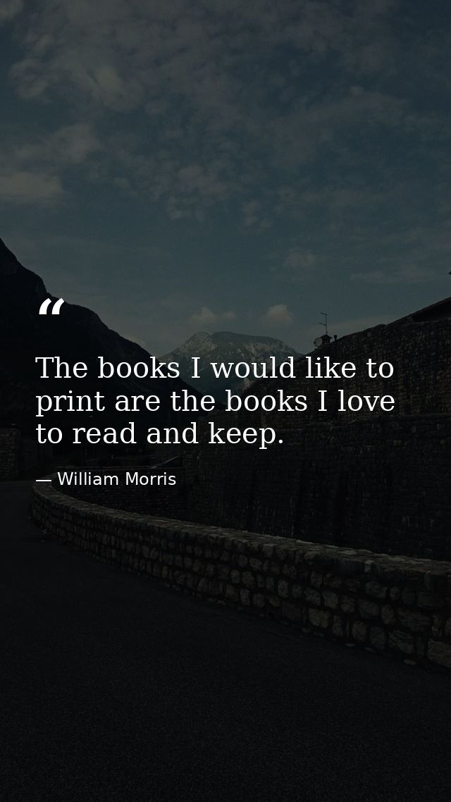 The books I would like to print are the books I love to read and keep. — William Morris