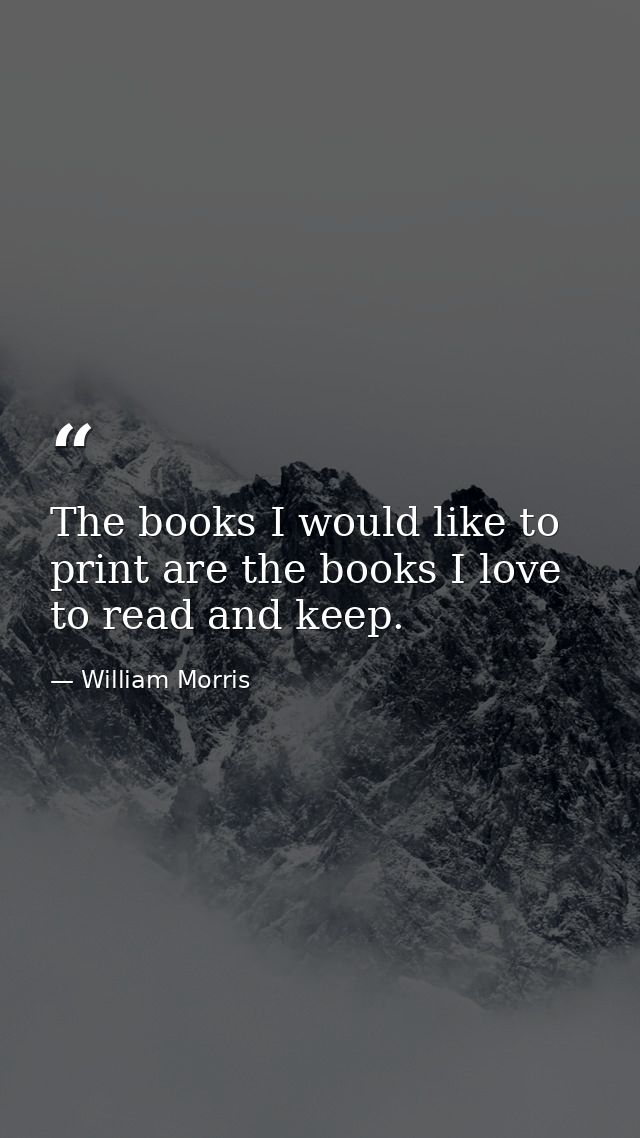 The books I would like to print are the books I love to read and keep. — William Morris