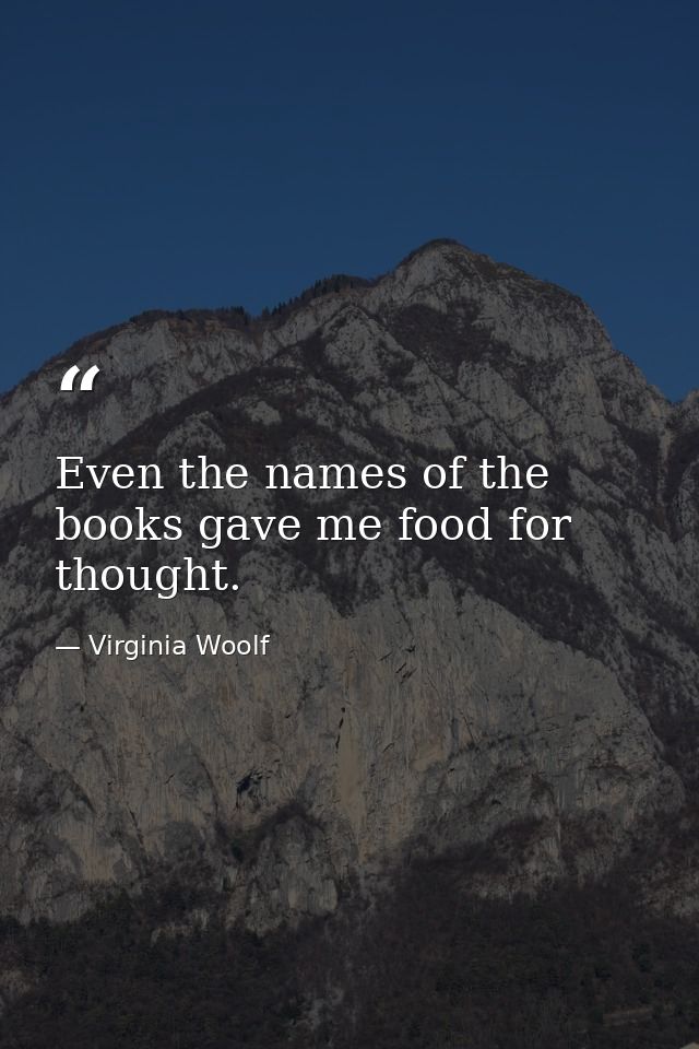 Even the names of the books gave me food for thought. — Virginia Woolf