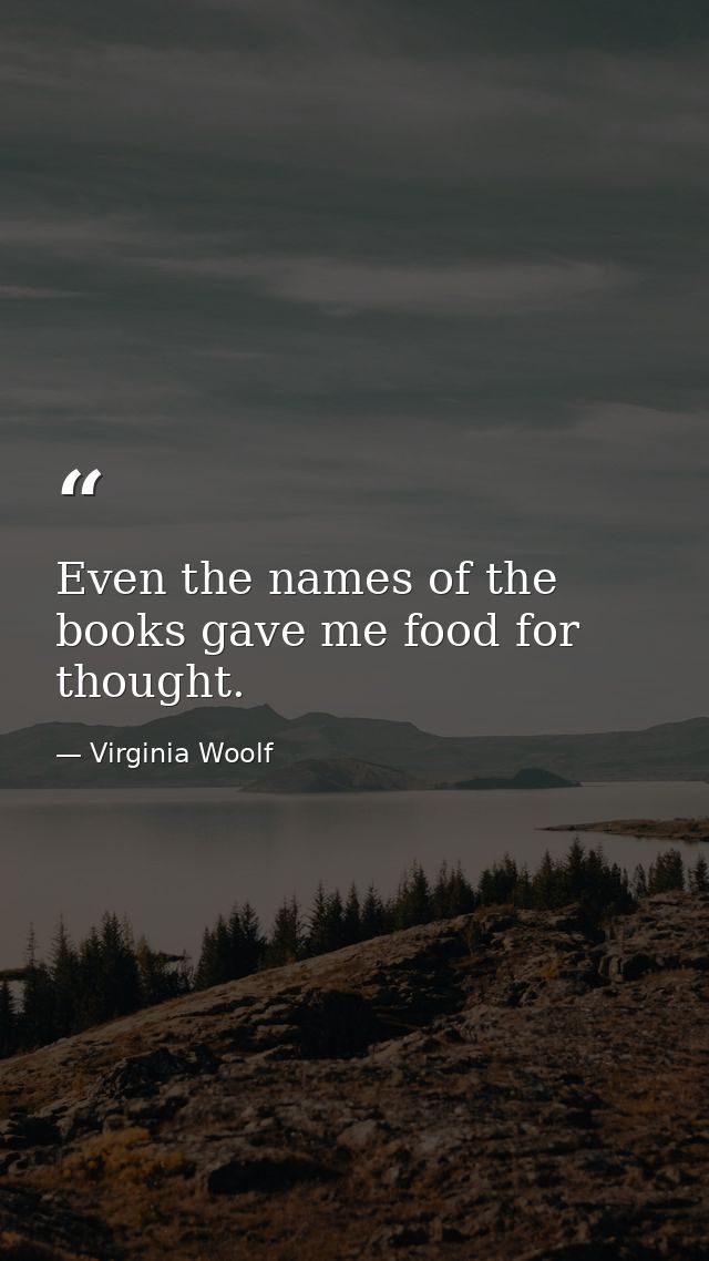 Even the names of the books gave me food for thought. — Virginia Woolf