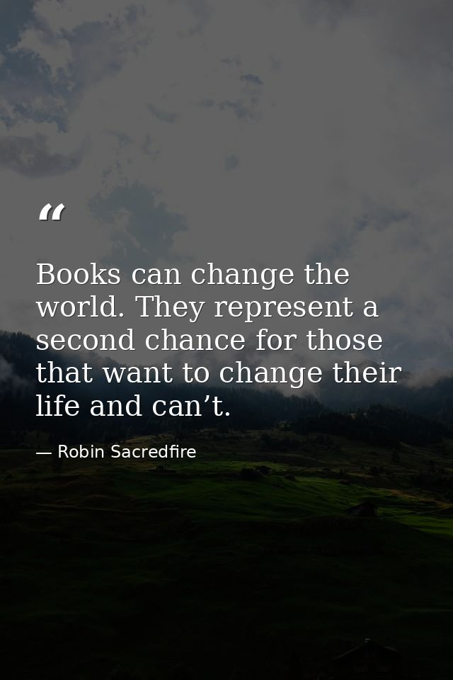 Books can change the world. They represent a second chance for those that want to change their life and can’t. — Robin Sacredfire