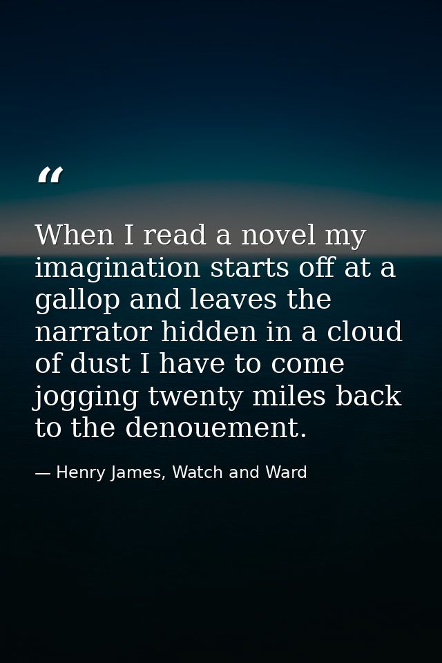 When I read a novel my imagination starts off at a gallop and leaves the narrator hidden in a cloud of dust I have to co — Henry James, Watch and Ward