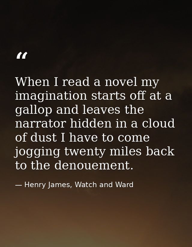 When I read a novel my imagination starts off at a gallop and leaves the narrator hidden in a cloud of dust I have to co — Henry James, Watch and Ward