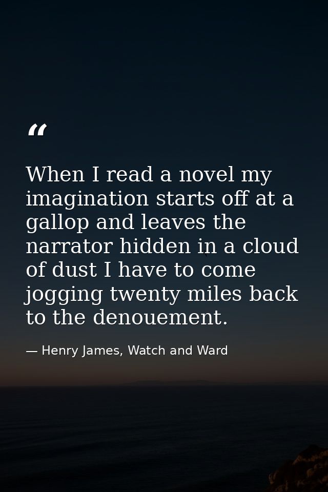 When I read a novel my imagination starts off at a gallop and leaves the narrator hidden in a cloud of dust I have to co — Henry James, Watch and Ward