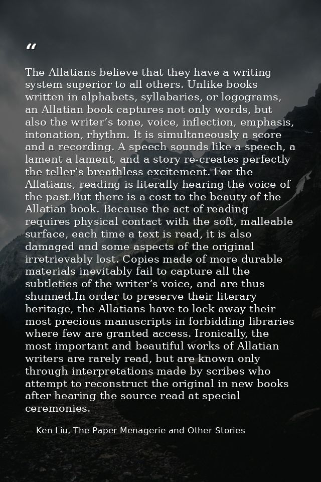 The Allatians believe that they have a writing system superior to all others. Unlike books written in alphabets, syllaba — Ken Liu, The Paper Menagerie and Other Stories