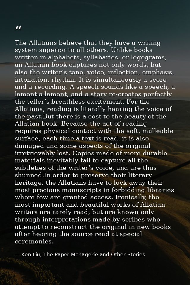 The Allatians believe that they have a writing system superior to all others. Unlike books written in alphabets, syllaba — Ken Liu, The Paper Menagerie and Other Stories