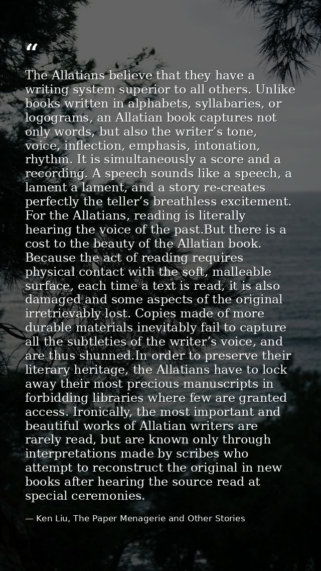 The Allatians believe that they have a writing system superior to all others. Unlike books written in alphabets, syllaba — Ken Liu, The Paper Menagerie and Other Stories