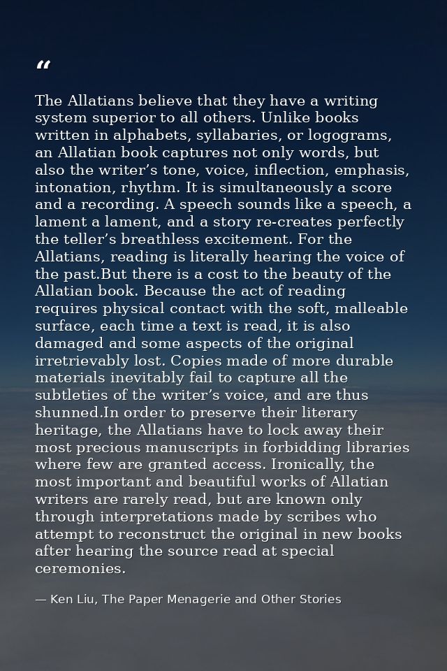 The Allatians believe that they have a writing system superior to all others. Unlike books written in alphabets, syllaba — Ken Liu, The Paper Menagerie and Other Stories