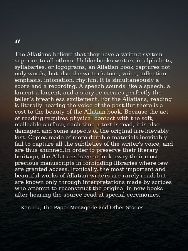 The Allatians believe that they have a writing system superior to all others. Unlike books written in alphabets, syllaba — Ken Liu, The Paper Menagerie and Other Stories