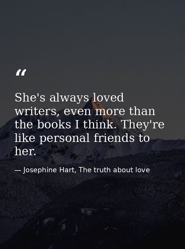 She's always loved writers, even more than the books I think. They're like personal friends to her. — Josephine Hart, The truth about love