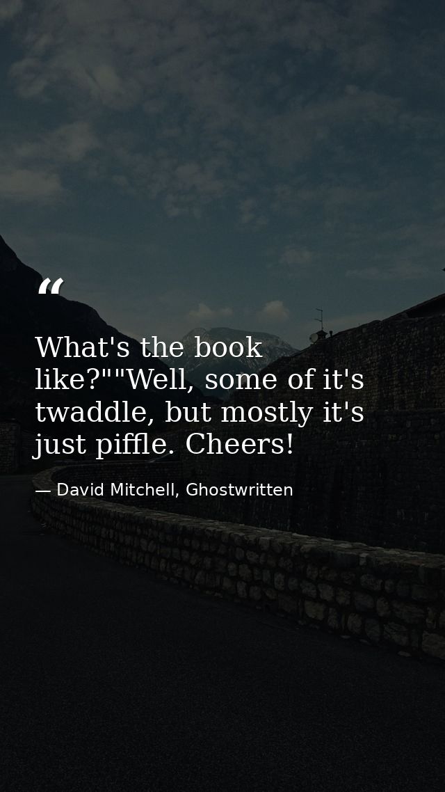 What's the book like?""Well, some of it's twaddle, but mostly it's just piffle. Cheers! — David Mitchell, Ghostwritten