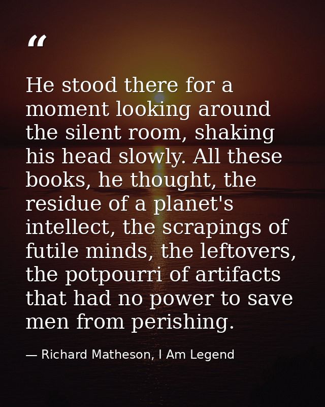 He stood there for a moment looking around the silent room, shaking his head slowly. All these books, he thought, the re — Richard Matheson, I Am Legend