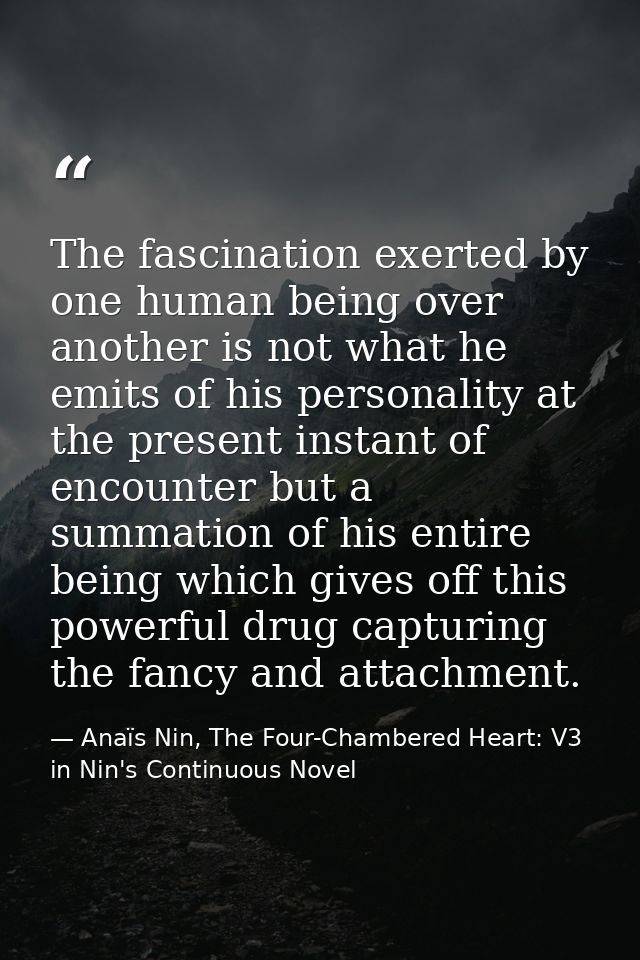 The fascination exerted by one human being over another is not what he emits of his personality at the present instant o — Anaïs Nin, The Four-Chambered Heart: V3 in Nin's Continuous Novel