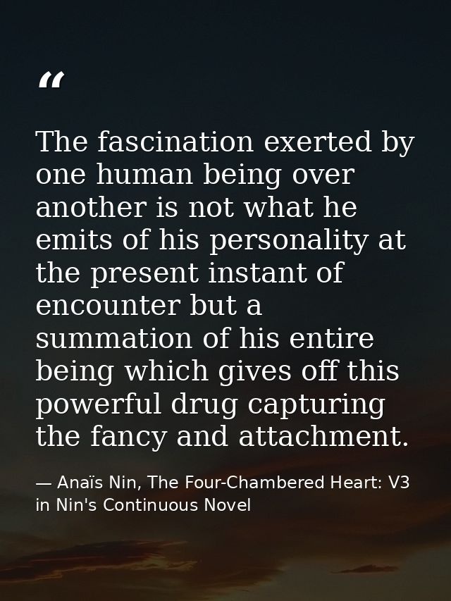 The fascination exerted by one human being over another is not what he emits of his personality at the present instant o — Anaïs Nin, The Four-Chambered Heart: V3 in Nin's Continuous Novel