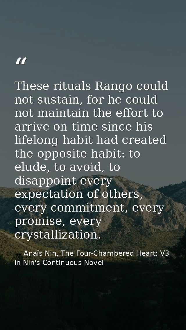 These rituals Rango could not sustain, for he could not maintain the effort to arrive on time since his lifelong habit h — Anaïs Nin, The Four-Chambered Heart: V3 in Nin's Continuous Novel