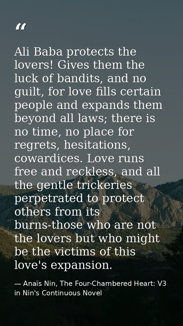 Ali Baba protects the lovers! Gives them the luck of bandits, and no guilt, for love fills certain people and expands th — Anaïs Nin, The Four-Chambered Heart: V3 in Nin's Continuous Novel