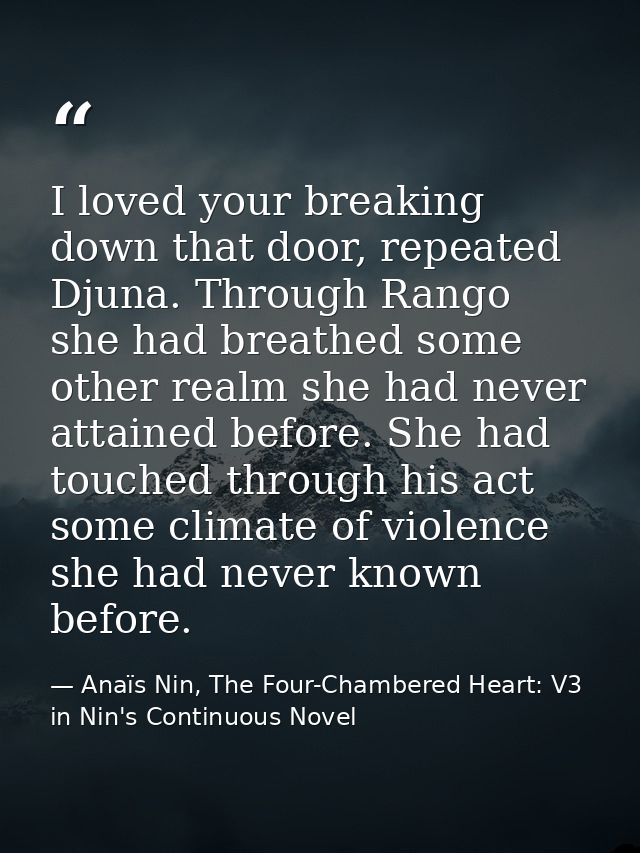 I loved your breaking down that door, repeated Djuna. Through Rango she had breathed some other realm she had never atta — Anaïs Nin, The Four-Chambered Heart: V3 in Nin's Continuous Novel
