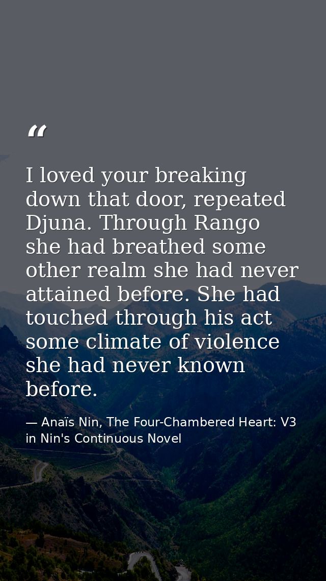 I loved your breaking down that door, repeated Djuna. Through Rango she had breathed some other realm she had never atta — Anaïs Nin, The Four-Chambered Heart: V3 in Nin's Continuous Novel