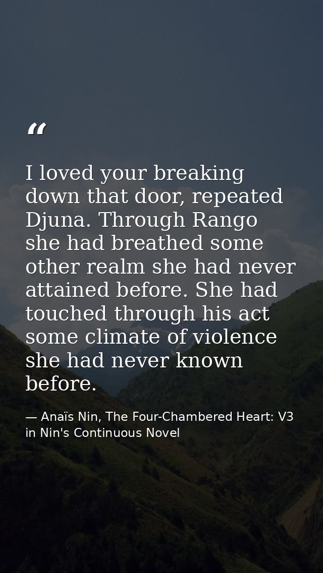 I loved your breaking down that door, repeated Djuna. Through Rango she had breathed some other realm she had never atta — Anaïs Nin, The Four-Chambered Heart: V3 in Nin's Continuous Novel