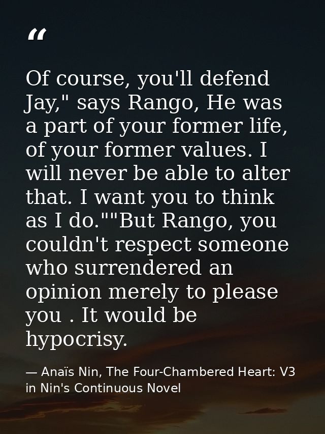 Of course, you'll defend Jay," says Rango, He was a part of your former life, of your former values. I will never be abl — Anaïs Nin, The Four-Chambered Heart: V3 in Nin's Continuous Novel