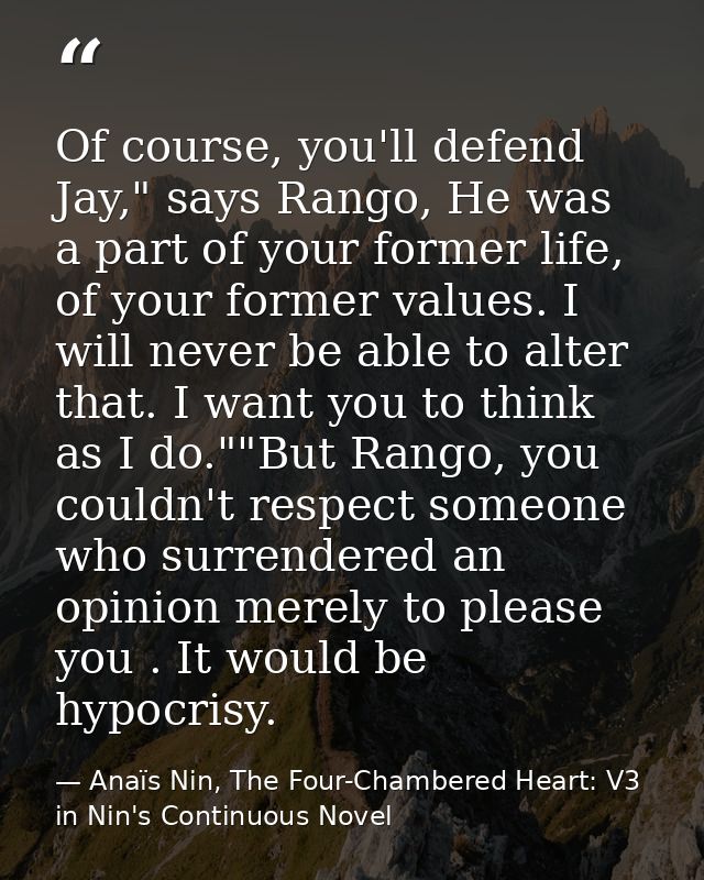 Of course, you'll defend Jay," says Rango, He was a part of your former life, of your former values. I will never be abl — Anaïs Nin, The Four-Chambered Heart: V3 in Nin's Continuous Novel