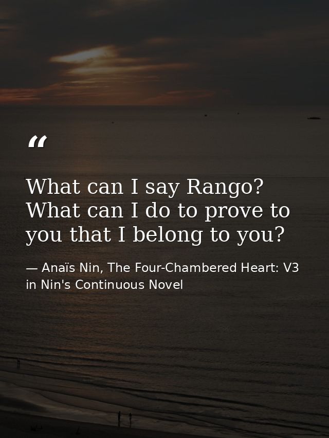What can I say Rango? What can I do to prove to you that I belong to you? — Anaïs Nin, The Four-Chambered Heart: V3 in Nin's Continuous Novel