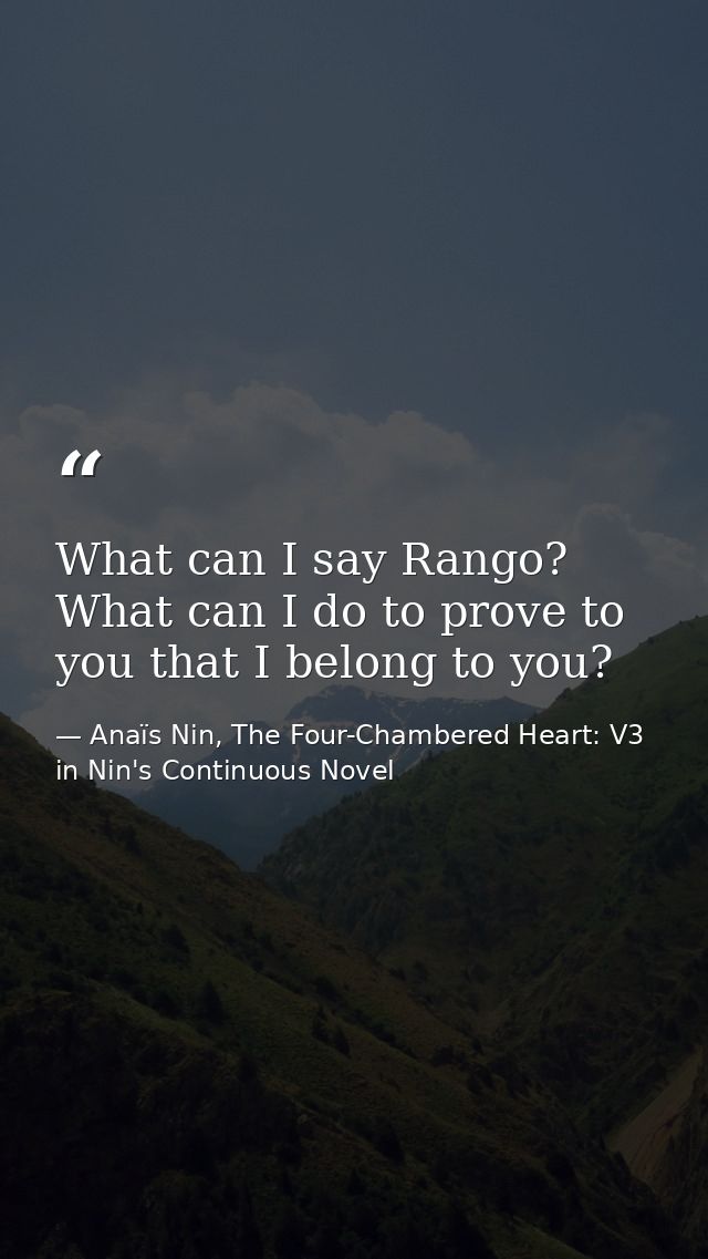 What can I say Rango? What can I do to prove to you that I belong to you? — Anaïs Nin, The Four-Chambered Heart: V3 in Nin's Continuous Novel
