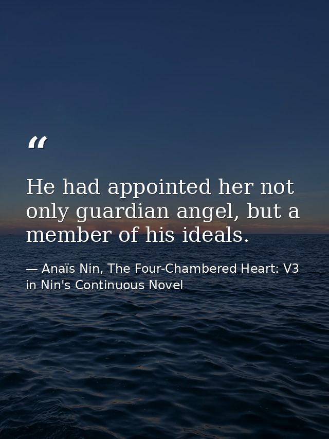 He had appointed her not only guardian angel, but a member of his ideals. — Anaïs Nin, The Four-Chambered Heart: V3 in Nin's Continuous Novel