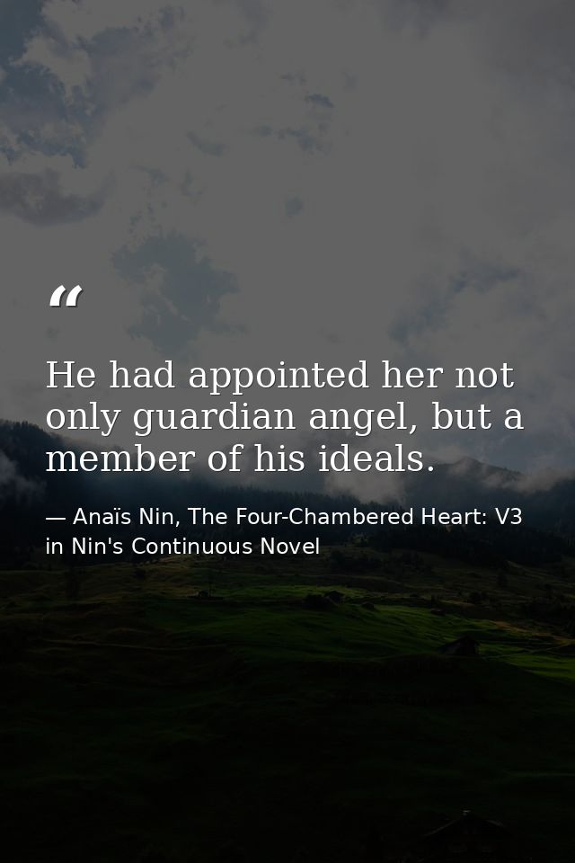 He had appointed her not only guardian angel, but a member of his ideals. — Anaïs Nin, The Four-Chambered Heart: V3 in Nin's Continuous Novel