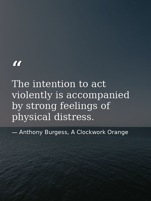 The intention to act violently is accompanied by strong feelings of physical distress. — Anthony Burgess, A Clockwork Orange