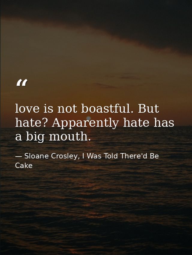 love is not boastful. But hate? Apparently hate has a big mouth. — Sloane Crosley, I Was Told There'd Be Cake