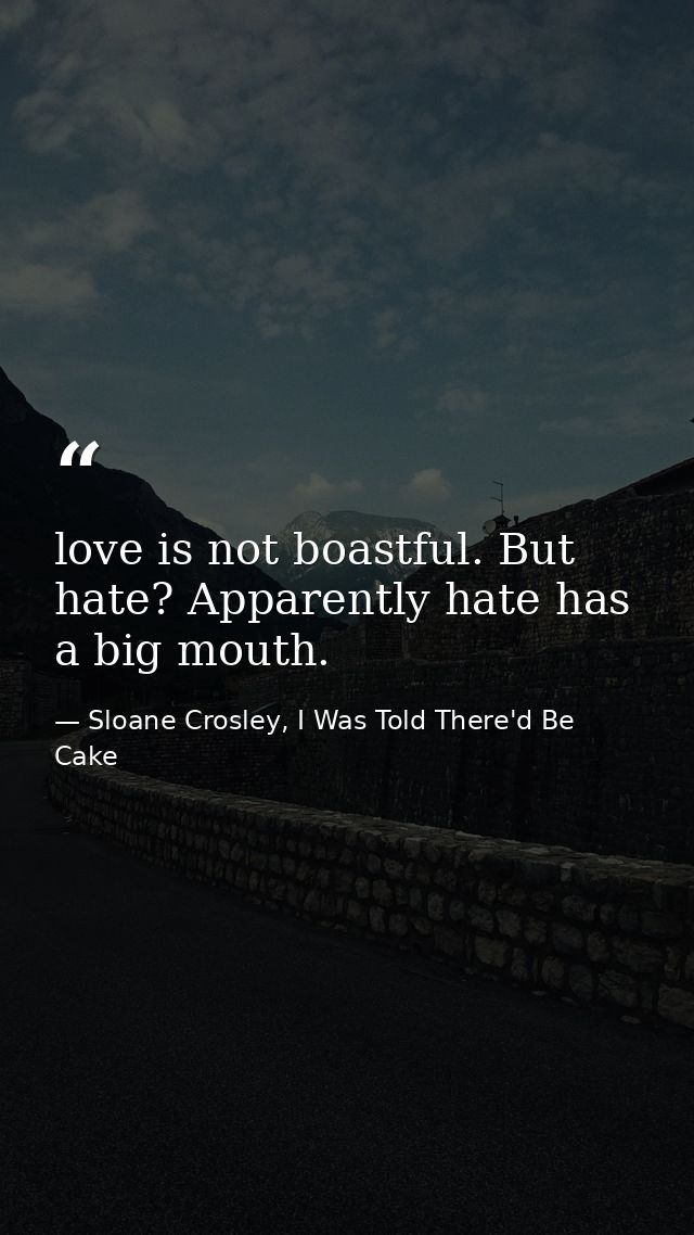 love is not boastful. But hate? Apparently hate has a big mouth. — Sloane Crosley, I Was Told There'd Be Cake