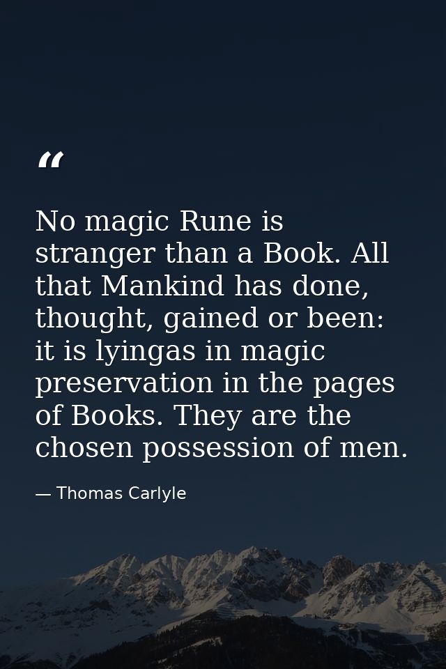 No magic Rune is stranger than a Book. All that Mankind has done, thought, gained or been: it is lyingas in magic preser — Thomas Carlyle