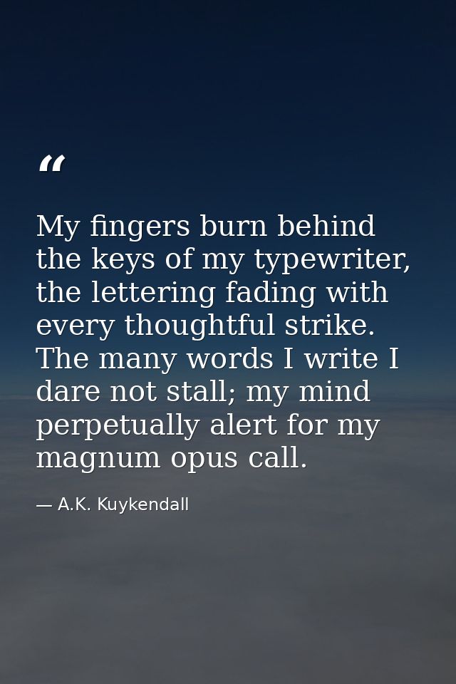My fingers burn behind the keys of my typewriter, the lettering fading with every thoughtful strike. The many words I wr — A.K. Kuykendall