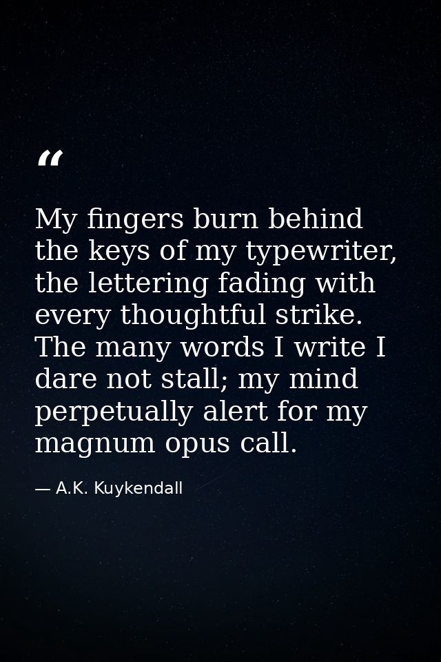 My fingers burn behind the keys of my typewriter, the lettering fading with every thoughtful strike. The many words I wr — A.K. Kuykendall