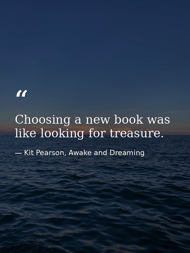 Choosing a new book was like looking for treasure. — Kit Pearson, Awake and Dreaming