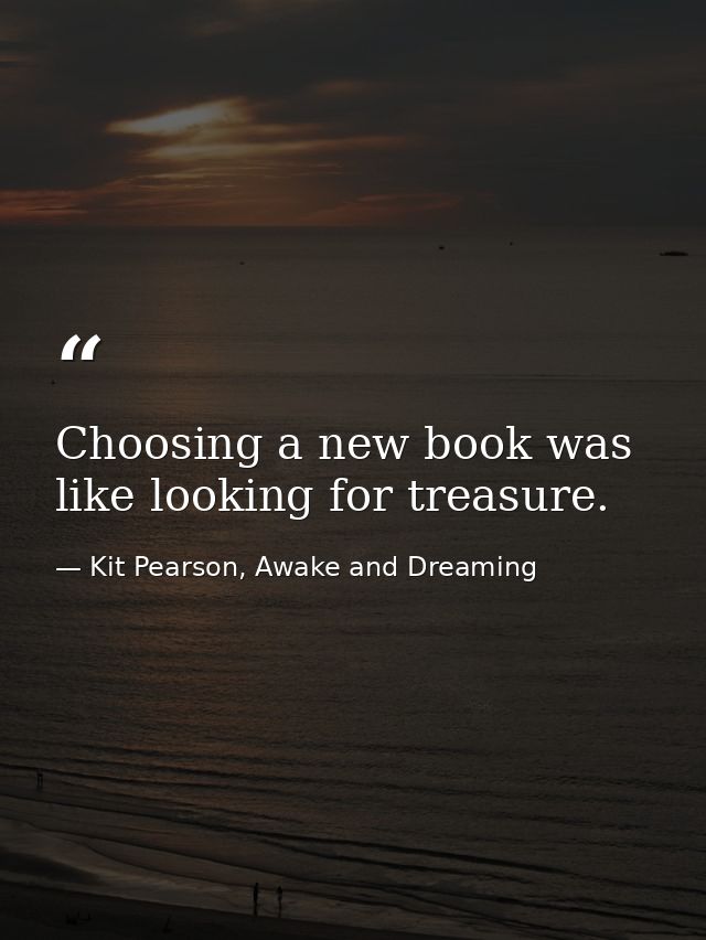 Choosing a new book was like looking for treasure. — Kit Pearson, Awake and Dreaming