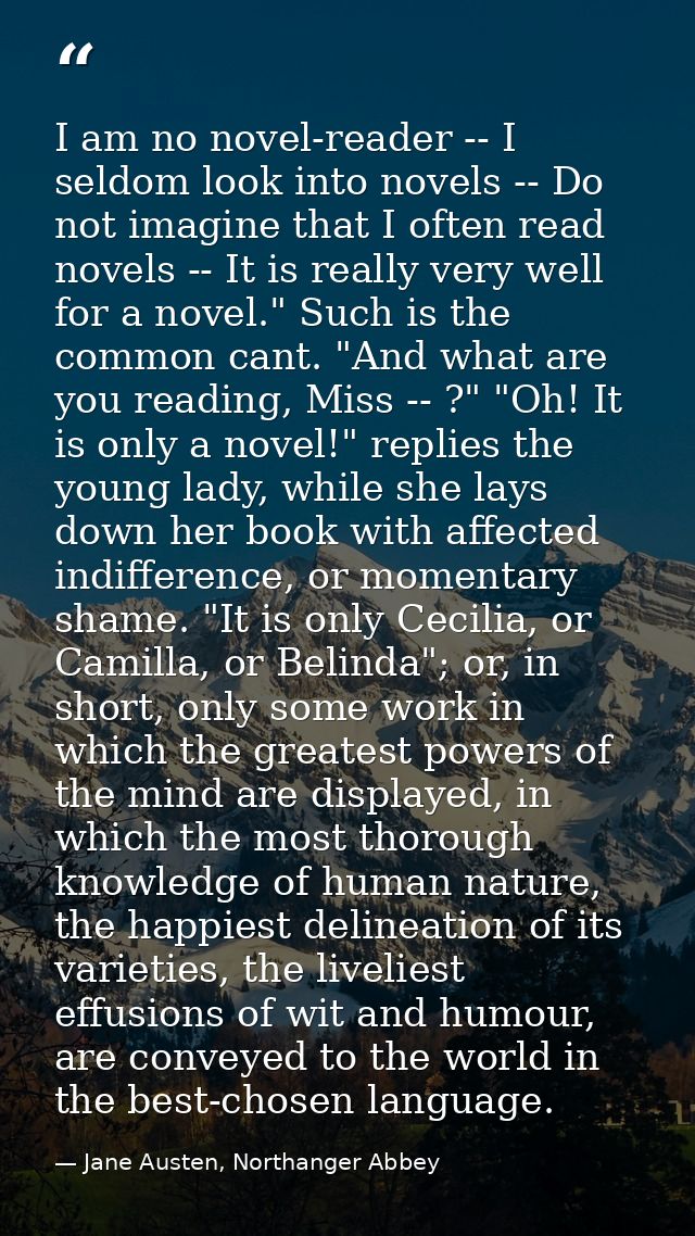 I am no novel-reader -- I seldom look into novels -- Do not imagine that I often read novels -- It is really very well f — Jane Austen, Northanger Abbey