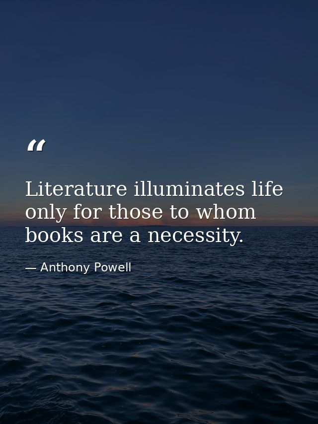 Literature illuminates life only for those to whom books are a necessity. — Anthony Powell