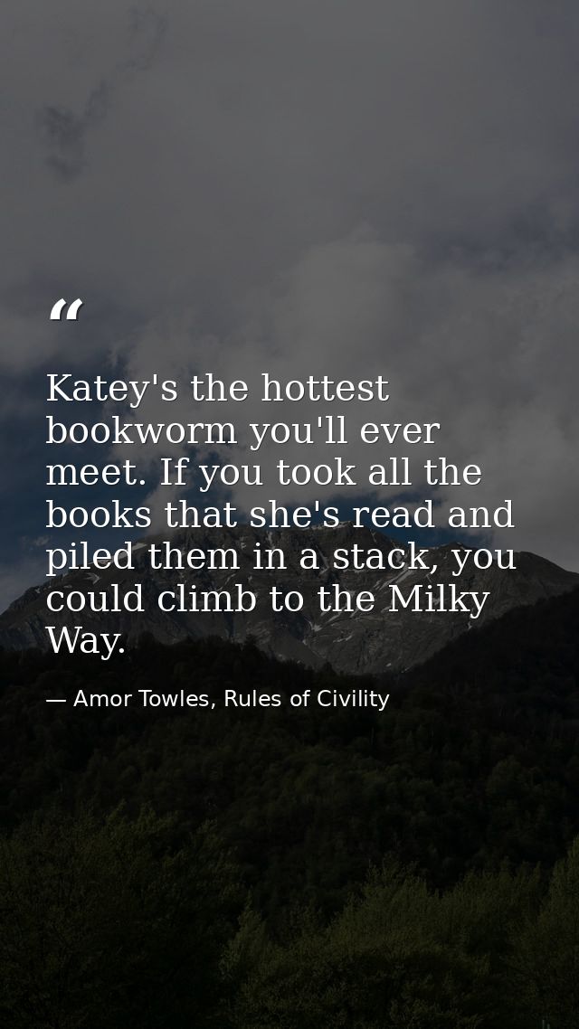 Katey's the hottest bookworm you'll ever meet. If you took all the books that she's read and piled them in a stack, you  — Amor Towles, Rules of Civility
