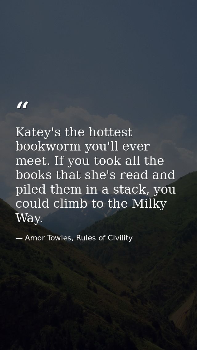 Katey's the hottest bookworm you'll ever meet. If you took all the books that she's read and piled them in a stack, you  — Amor Towles, Rules of Civility